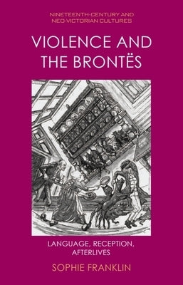 Violence and the Brontës: Language, Reception, Afterlives by Franklin, Sophie