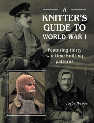 A Knitter's Guide to Wwi: Featuring Thirty War-Time Knitting Patterns by Meader, Joyce