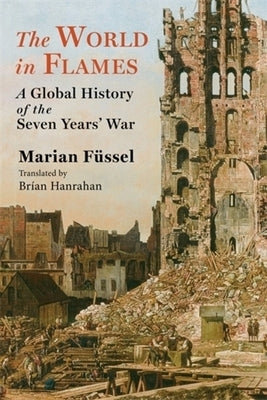 The World in Flames: A Global History of the Seven Years' War by Füssel, Marian