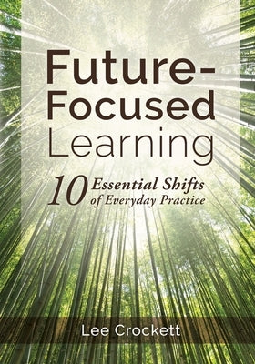 Future-Focused Learning: 10 Essential Shifts of Everyday Practice by Crockett, Lee