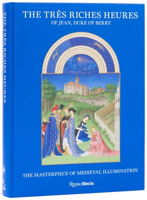 The Très Riches Heures of Jean, Duke of Berry: The Masterpiece of Medieval Illumination by Deldicque, Mathieu