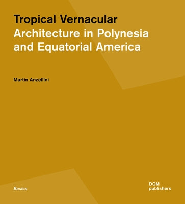 Tropical Vernacular: Architecture in Polynesia and Equatorial America by Anzellini, Martin
