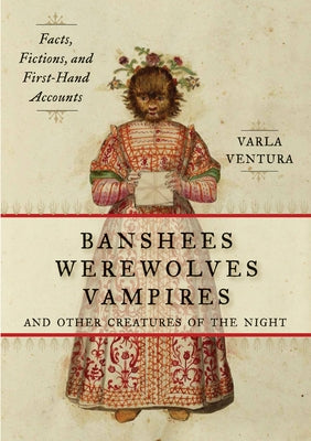 Banshees, Werewolves, Vampires, and Other Creatures of the Night: Facts, Fictions, and First-Hand Accounts by Ventura, Varla A.