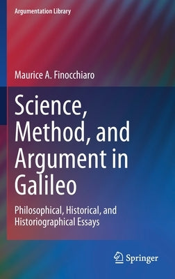 Science, Method, and Argument in Galileo: Philosophical, Historical, and Historiographical Essays by Finocchiaro, Maurice A.