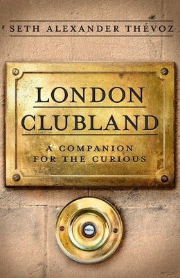 London Clubland: A Companion for the Curious by Thévoz, Seth Alexander