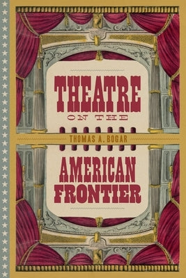 Theatre on the American Frontier by Bogar, Thomas A.
