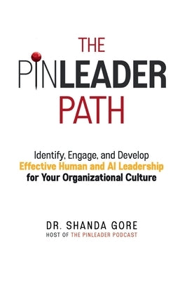 The PinLeader Path: Identify, Engage, and Develop Effective Human and AI Leadership for Your Organizational Culture by Gore, Shanda