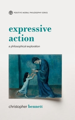 Expressive Action: A Philosophical Exploration by Bennett, Christopher