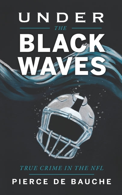 Under the Black Waves: True Crime in the NFL by de Bauche, Pierce