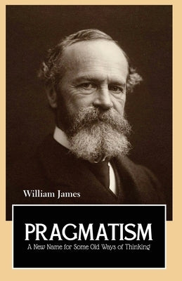 PRAGMATISM A New Name for Some Old Ways of Thinking by James, William