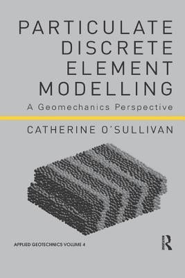 Particulate Discrete Element Modelling: A Geomechanics Perspective by O'Sullivan, Catherine