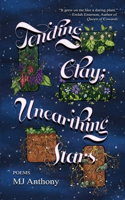 Tending Clay; Unearthing Stars by Anthony, Mj