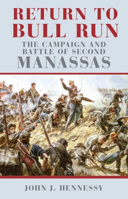 Return to Bull Run: The Campaign and Battle of Second Manassas by Hennessy, John J.