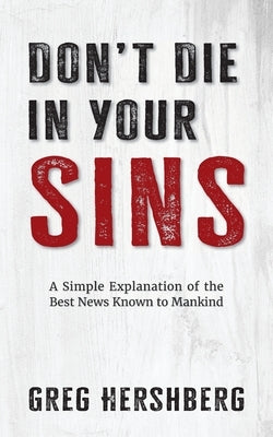 Don't Die in Your Sins: A Simple Explanation of the Best News Known to Mankind by Hershberg, Greg