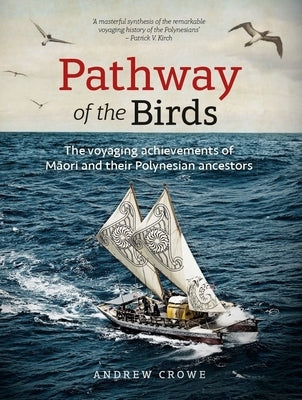 Pathway of the Birds: The Voyaging Achievements of Māori and Their Polynesian Ancestors by Crowe, Andrew