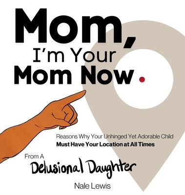 Mom, I'm Your Mom Now: A Reasonable Book About Why Your Unhinged Yet Adorable Child Must Have Your Location at All Times by Lewis, Nale