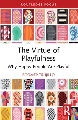 The Virtue of Playfulness: Why Happy People Are Playful by Trujillo, Boomer