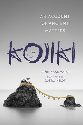 The Kojiki: An Account of Ancient Matters by Ō, No Yasumaro