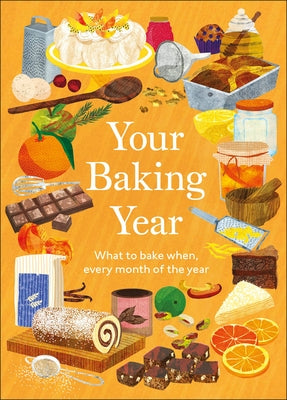 Your Baking Year: What to Bake When, Every Month of the Year by DK