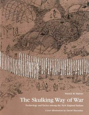 The Skulking Way of War: Technology and Tactics Among the New England Indians by Malone, Patrick M.