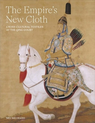 The Empire's New Cloth: Cross-Cultural Textiles at the Qing Court by Rado, Mei Mei