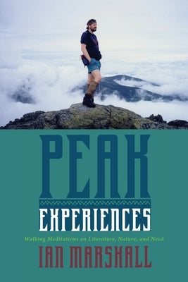 Peak Experiences: Walking Meditations on Literature, Nature, and Need by Marshall, Ian