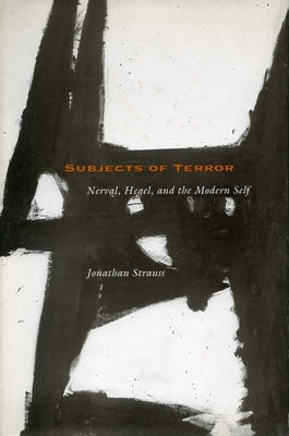 Subjects of Terror: Nerval, Hegel, and the Modern Self by Strauss, Jonathan