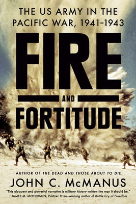 Fire and Fortitude: The US Army in the Pacific War, 1941-1943 by McManus, John C.