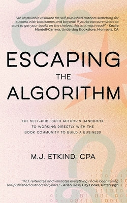 Escaping the Algorithm: The Self-Published Author's Handbook to Working Directly with the Book Community to Build a Business by Etkind, M. J.
