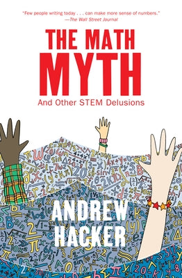 The Math Myth: And Other Stem Delusions by Hacker, Andrew