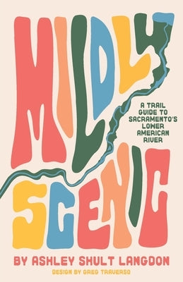 Mildly Scenic: A Trail Guide to Sacramento's Lower American River by Langdon, Ashley Shult