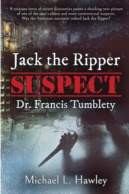 Jack the Ripper Suspect Dr. Francis Tumblety by Hawley, Michael L.