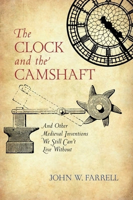 The Clock and the Camshaft: And Other Medieval Inventions We Still Can't Live Without by Farrell, John W.