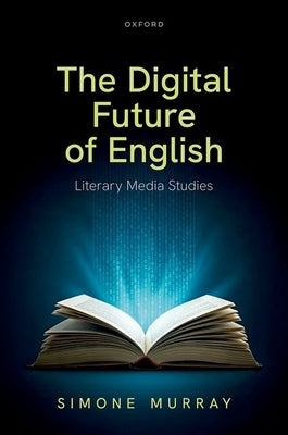 The Digital Future of English: Literary Media Studies by Murray, Simone
