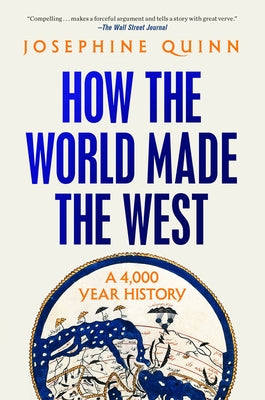 How the World Made the West: A 4,000 Year History by Quinn, Josephine