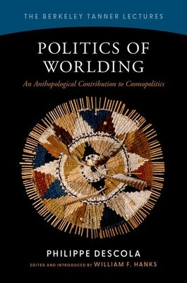 Politics of Worlding: An Anthropological Contribution to Cosmopolitics by Descola, Philippe