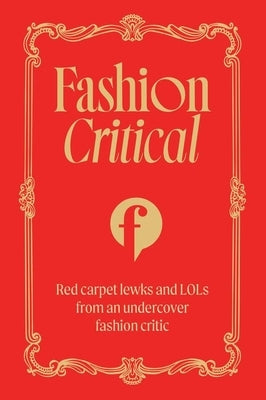 Fashion Critical: Red Carpet Lewks and Lols from an Undercover Fashion Critic by Fashion Critical