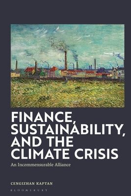 Finance, Sustainability, and the Climate Crisis: An Incommensurable Alliance by Kaptan, Cengizhan