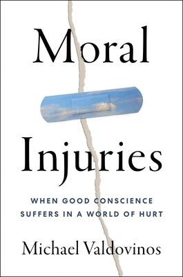 Moral Injuries: When Good Conscience Suffers in a World of Hurt by Valdovinos, Michael
