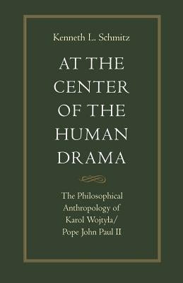 At the Center of the Human Drama: The Philosophy of Karol Wojtyla/Pope John Paul II by Schmitz, K.