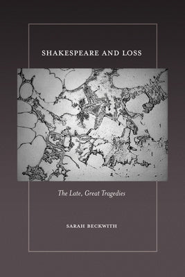 Shakespeare and Loss: The Late, Great Tragedies by Beckwith, Sarah