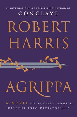 Agrippa: A Novel of Ancient Rome's Descent Into Dictatorship by Harris, Robert