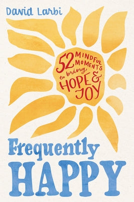 Frequently Happy: 52 Mindful Moments to Bring Hope and Joy by Larbi, David