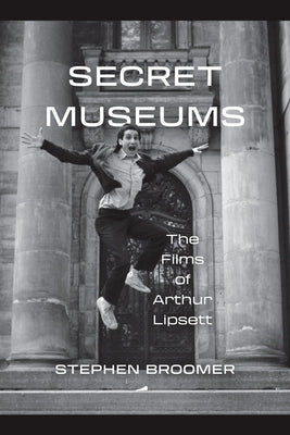 Secret Museums: The Films of Arthur Lipsett by Broomer, Stephen