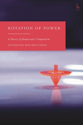 Rotation of Power: A Theory of Democratic Competition by Kouroutakis, Antonios