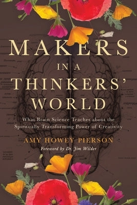Makers in a Thinkers' World: What Brain Science Teaches about the Spiritually Transforming Power of Creativity by Pierson, Amy Howey
