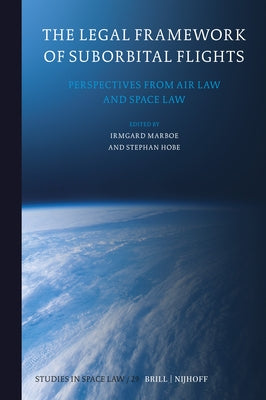 The Legal Framework of Suborbital Flights: Perspectives from Air Law and Space Law by Marboe, Irmgard