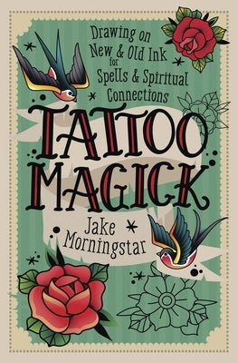Tattoo Magick: Drawing on New and Old Ink for Spells and Spiritual Connections by Morningstar, Jake