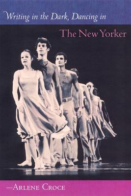 Writing in the Dark, Dancing in the New Yorker by Croce, Arlene