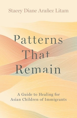 Patterns That Remain: A Guide to Healing for Asian Children of Immigrants by Ara?ez Litam, Stacey Diane